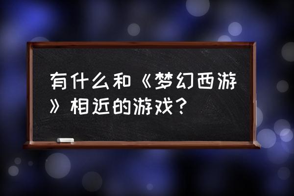 西游回合制游戏有哪些 有什么和《梦幻西游》相近的游戏？