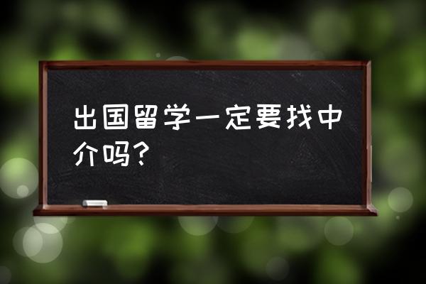 出国留学要找中介吗 出国留学一定要找中介吗？