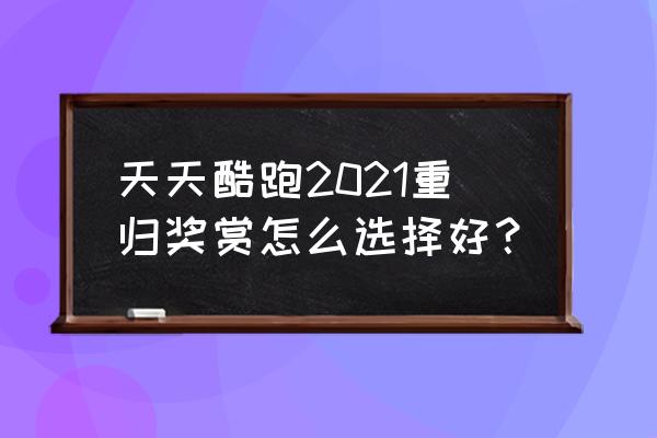 天天酷跑礼包兑换码 天天酷跑2021重归奖赏怎么选择好？