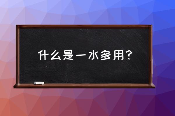 一水多用10种 什么是一水多用？