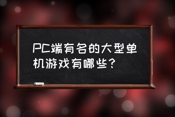 经典的大型pc单机游戏 PC端有名的大型单机游戏有哪些？