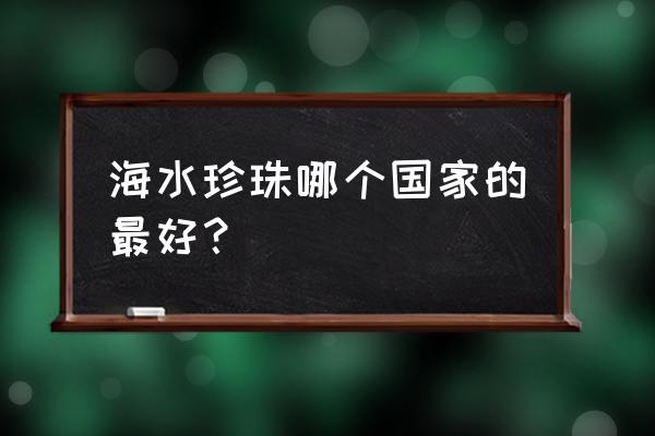 海水珍珠种类 海水珍珠哪个国家的最好？