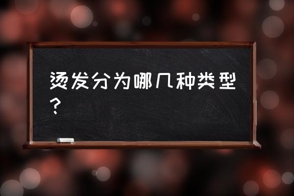 烫发有哪几种类型 烫发分为哪几种类型？