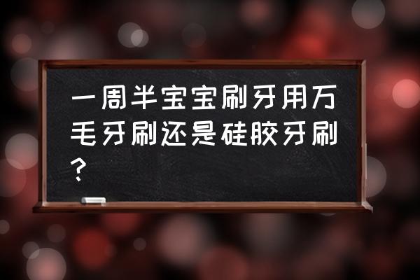 婴儿硅胶牙刷 一周半宝宝刷牙用万毛牙刷还是硅胶牙刷？