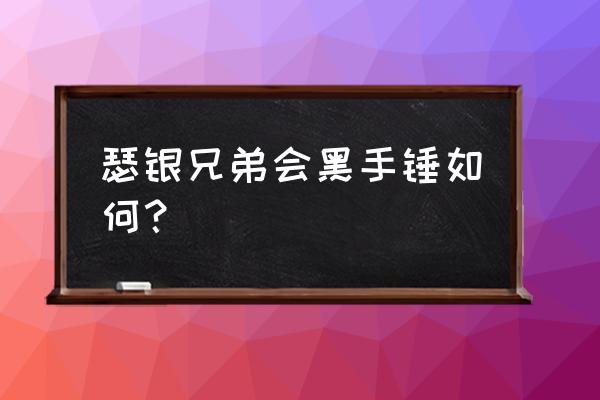 瑟银兄弟会材料 瑟银兄弟会黑手锤如何？