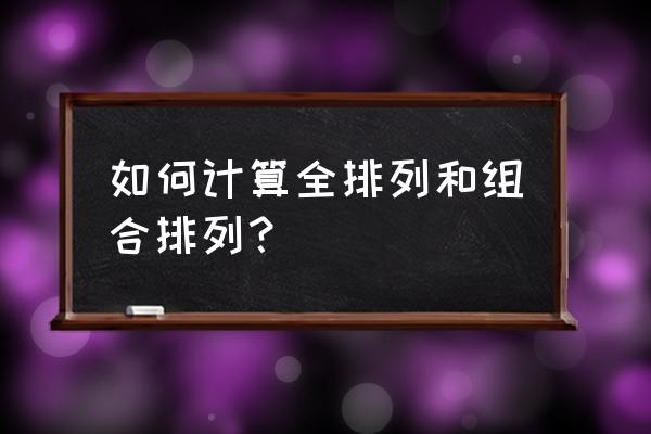 全排列怎么算 如何计算全排列和组合排列？