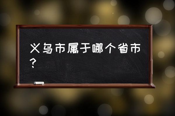 浙江省义乌是市还是县 义乌市属于哪个省市？