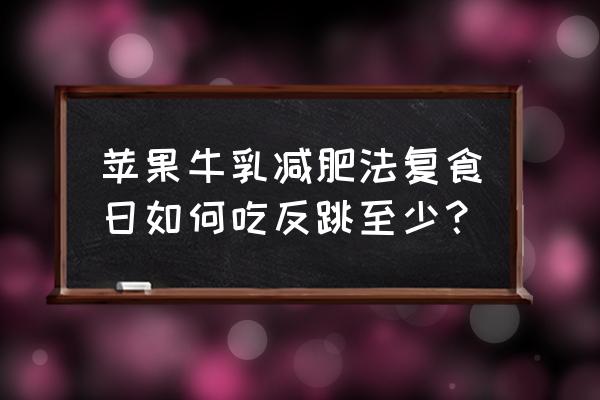 吃苹果减肥的最佳最快方法 苹果牛乳减肥法复食日如何吃反跳至少？