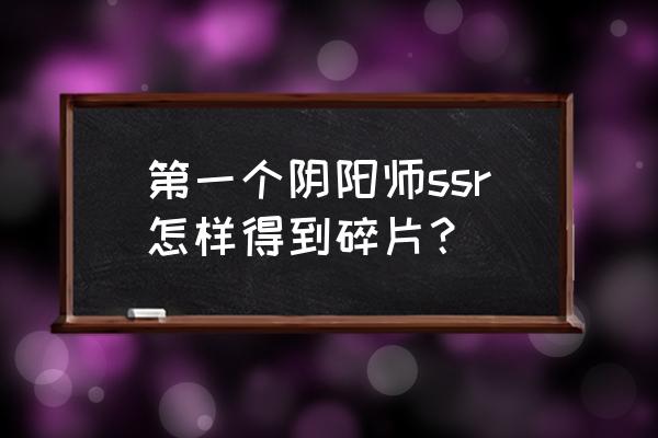 式神委派壹 第一个阴阳师ssr怎样得到碎片？