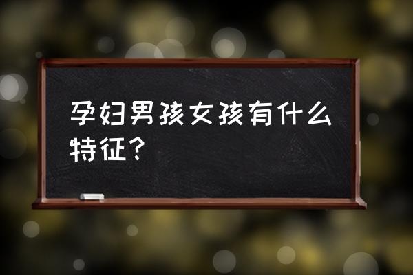 怀孕生男孩女孩的征兆 孕妇男孩女孩有什么特征？