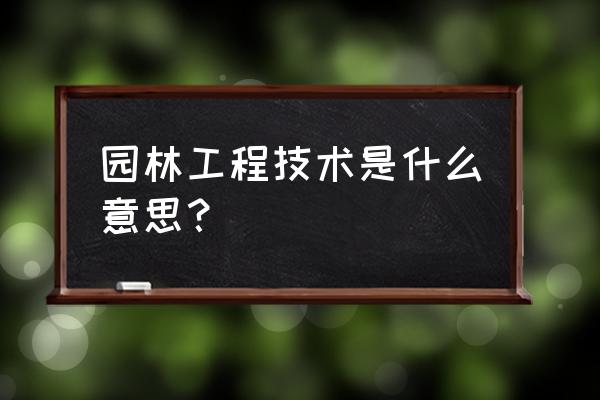 园林工程专业 园林工程技术是什么意思？