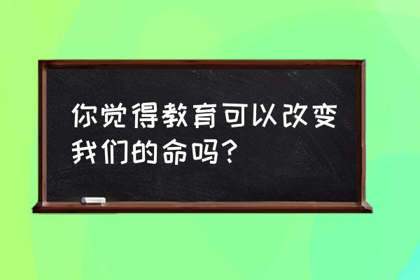 圣贤教育改变命运为什么看 你觉得教育可以改变我们的命吗？