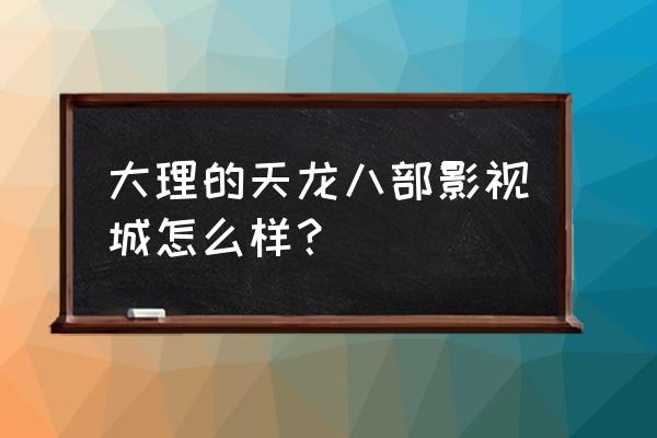 大理天龙八部影视城翡翠 大理的天龙八部影视城怎么样？