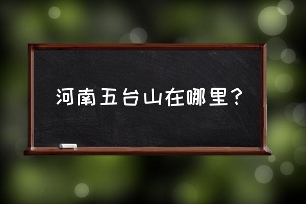 五台山是哪个省的城市 河南五台山在哪里？