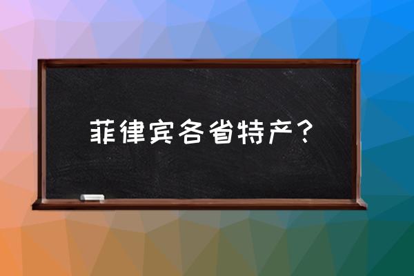 菲律宾热带水果大全 菲律宾各省特产？