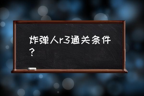 炸弹人经典游戏安卓版 炸弹人r3通关条件？