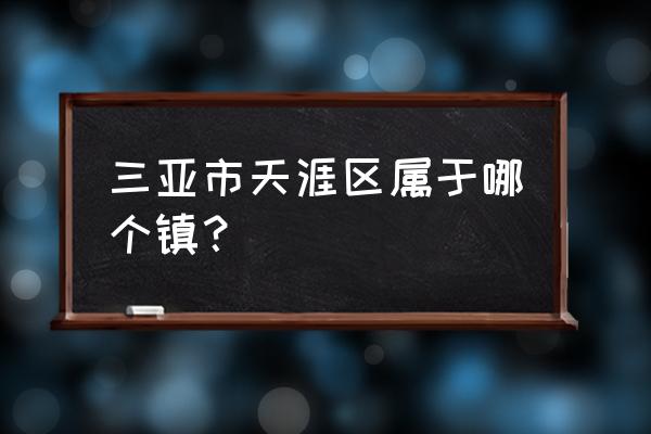 三亚天涯区天涯镇 三亚市天涯区属于哪个镇？