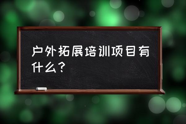 户外拓展项目名称 户外拓展培训项目有什么？