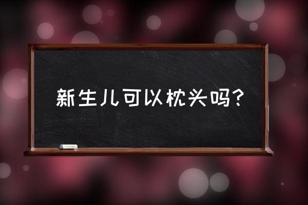 新生儿有必要用枕头吗 新生儿可以枕头吗？