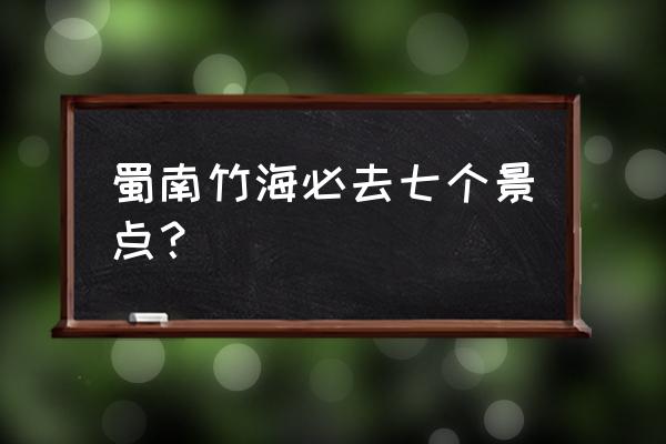 蜀南竹海里面有多少个景点 蜀南竹海必去七个景点？