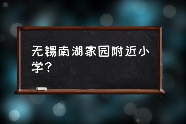 无锡市南湖小学排名 无锡南湖家园附近小学？