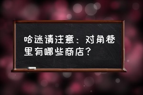 魔法商店赫敏 哈迷请注意：对角巷里有哪些商店？