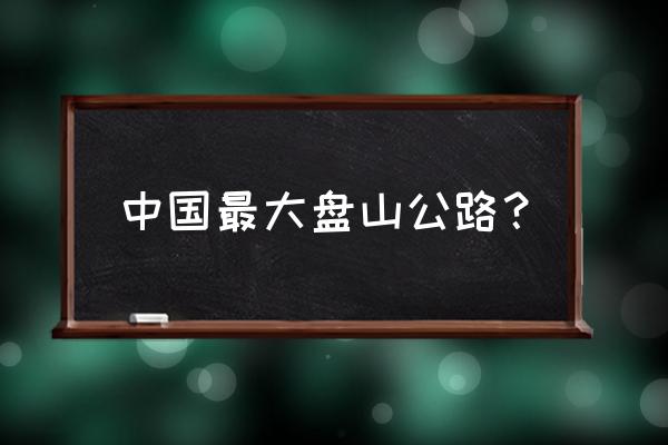 中国最长的盘山公路 中国最大盘山公路？