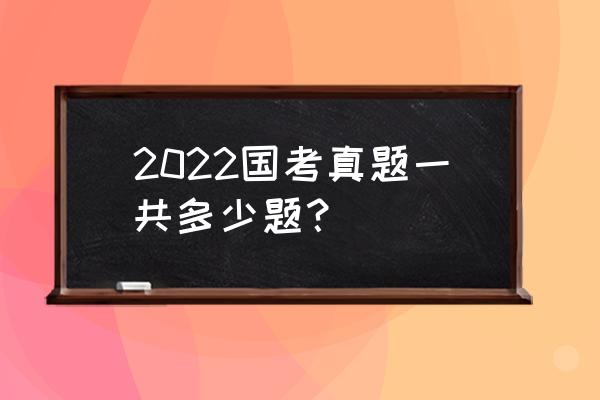 国考真题2022 2022国考真题一共多少题？