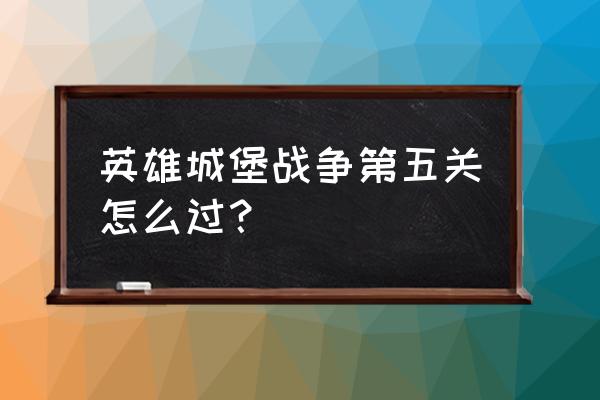 英雄城堡手游 英雄城堡战争第五关怎么过？