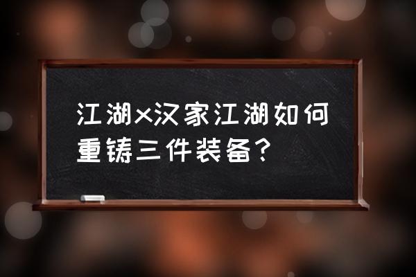 汉家江湖x 江湖x汉家江湖如何重铸三件装备？