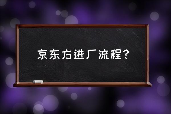 京东方面试流程 京东方进厂流程？