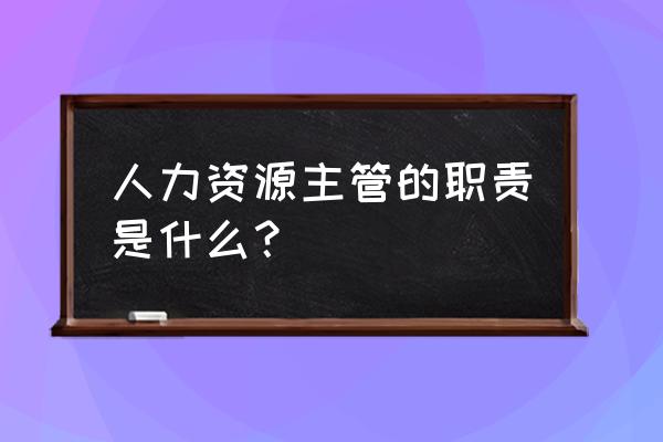 人力资源主管主要负责什么 人力资源主管的职责是什么？