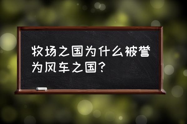 风车之国指的是 牧场之国为什么被誉为风车之国？