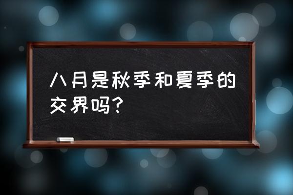 夏末秋初是几月份 八月是秋季和夏季的交界吗？