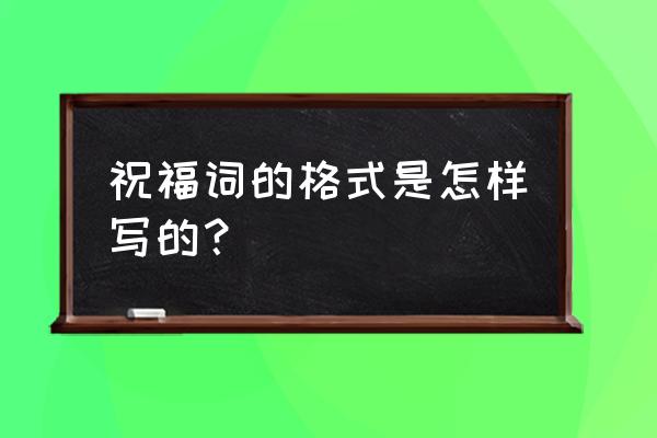 贺词祝词格式贺词怎么写 祝福词的格式是怎样写的？