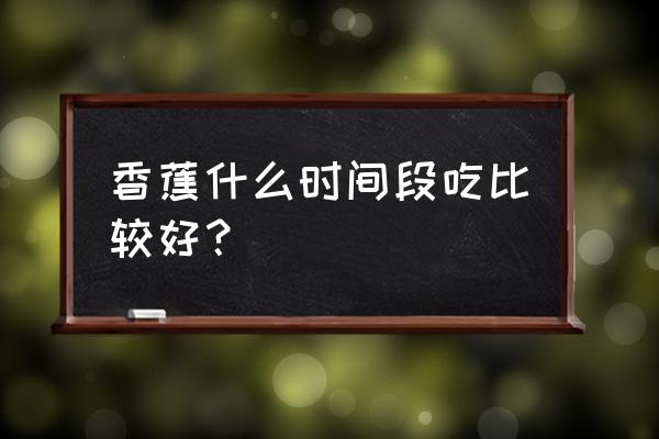 香蕉的功效与作用吃法 香蕉什么时间段吃比较好？