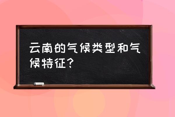 云南气候类型 云南的气候类型和气候特征？