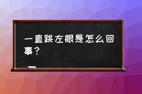 左眼皮跳跳怎么回事 一直跳左眼是怎么回事？