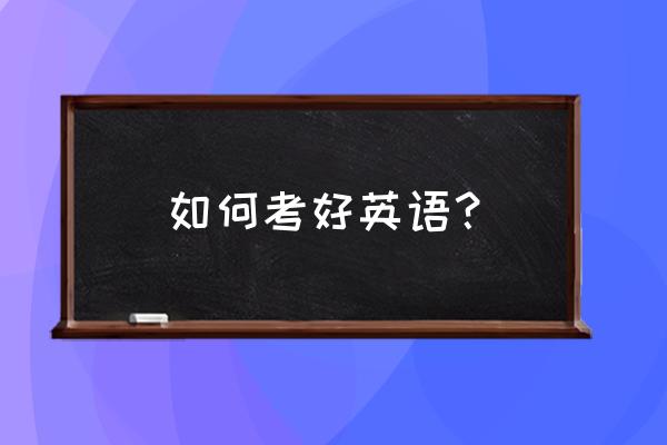 考英语的小技巧 如何考好英语？