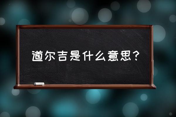 米西格道尔吉 道尔吉是什么意思？