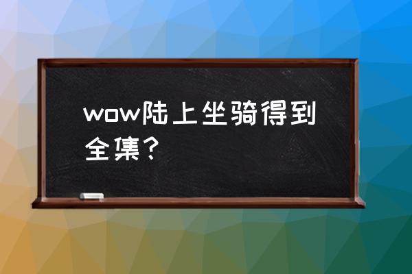 wow简单获得的坐骑 wow陆上坐骑得到全集？