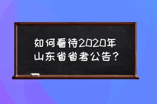 2020山东省考职位表 如何看待2020年山东省省考公告？