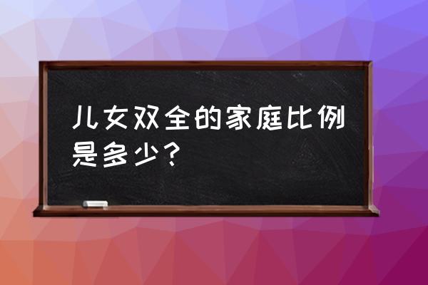 儿女双全的概率是多少 儿女双全的家庭比例是多少？