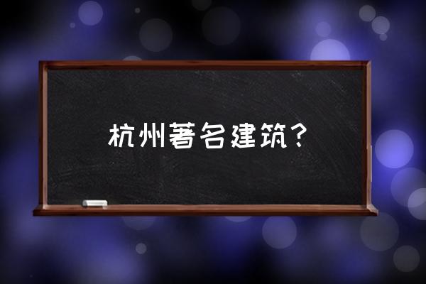 杭州著名建筑 杭州著名建筑？