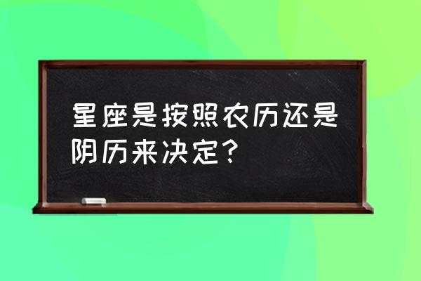 星座是按农历的吗 星座是按照农历还是阴历来决定？