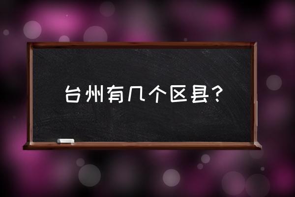 浙江省台州市有几个区 台州有几个区县？