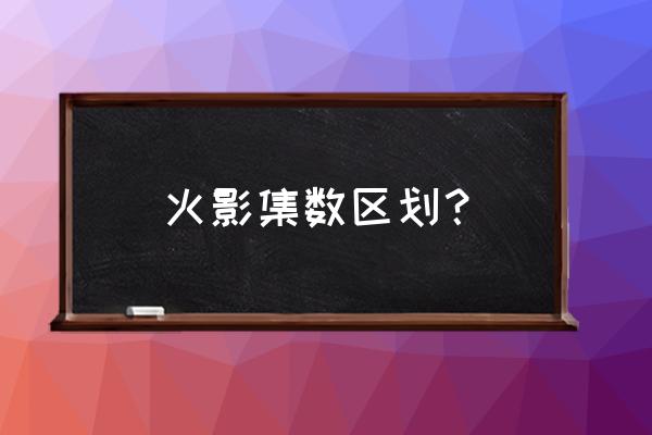 火影每集名字 火影集数区划？