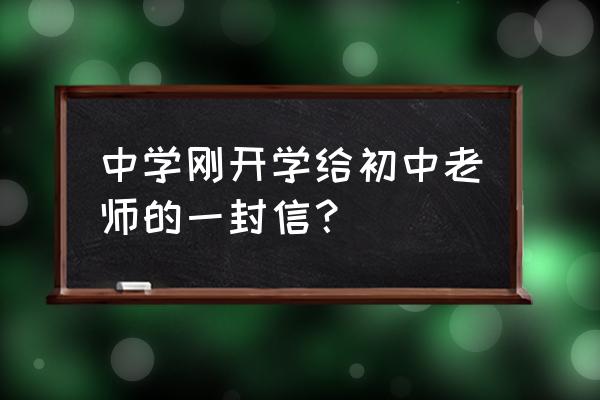 老生给初中老师的一封信 中学刚开学给初中老师的一封信？