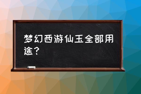 梦幻西游仙玉能干啥 梦幻西游仙玉全部用途？