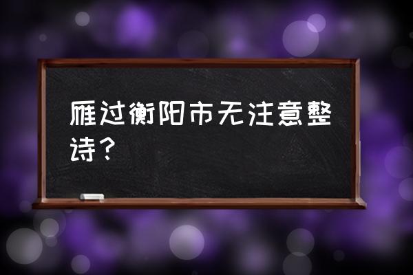 衡阳雁去无留意前面一句话 雁过衡阳市无注意整诗？